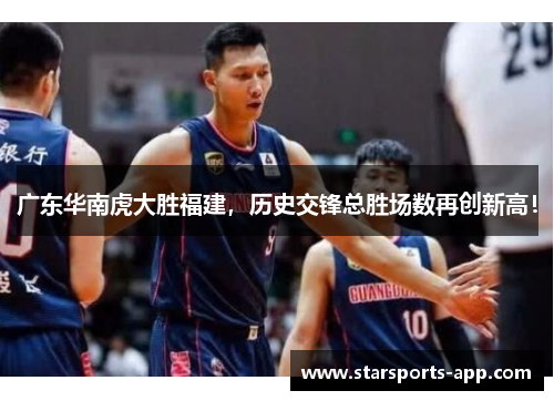 广东华南虎大胜福建，历史交锋总胜场数再创新高！