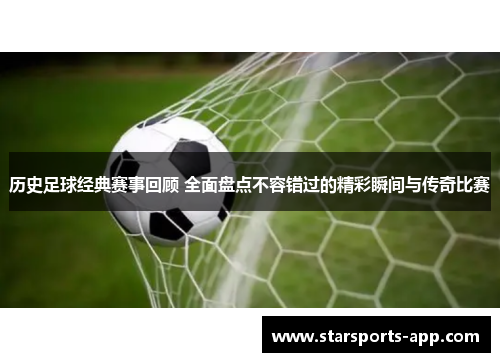 历史足球经典赛事回顾 全面盘点不容错过的精彩瞬间与传奇比赛