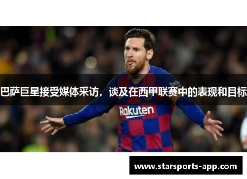 巴萨巨星接受媒体采访，谈及在西甲联赛中的表现和目标